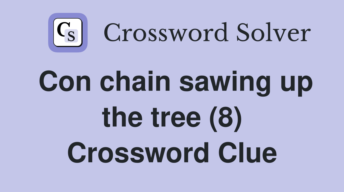 Con chain sawing up the tree (8) Crossword Clue Answers Crossword